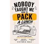 Nobody Taught Me How To Pack Lunch: Easy, Healthy Budget-Friendly Lunches For School, Work and Life