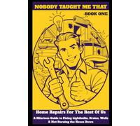 Nobody Taught Me That: Home Repair For The Rest Of Us: A Hilarious Guide to Fixing Lightbulbs, Drains, Walls, and Not Burning the House Down