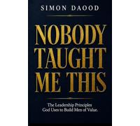 Nobody Taught Me This: The Leadership Principles God Uses to Build Men of Value