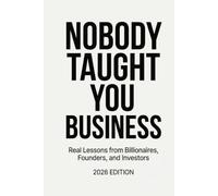Nobody Taught You Business: Real Lessons from Billionaires, Founders, and Investors