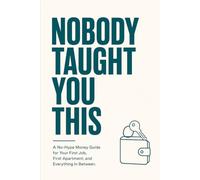 NOBODY TAUGHT YOU THIS: A No-Hype Money Guide for Your First Job, First Apartment, and Everything In Between