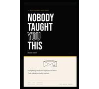 nobody taught you this: What School Never Taught You About Money, Taxes, Negotiating, and Surviving the Rest of Adulthood