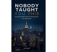 Nobody Taught You This - Your Personal B2B Trainer for Winning Clients and Closing Deals: 1