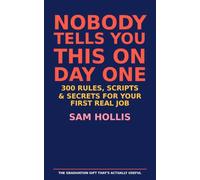 Nobody Tells You This on Day One: 300 Rules, Scripts, and Secrets for Your First Real Job - The Graduation Gift That’s Actually Useful