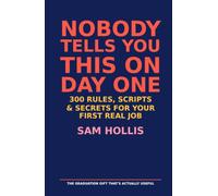 Nobody Tells You This on Day One: 300 Rules, Scripts, and Secrets for Your First Real Job - The Graduation Gift That’s Actually Useful