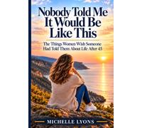 Nobody Told Me It Would Be Like This: The Things Women Wish Someone Had Told Them About Life After 45