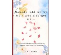 Nobody Told Me My Mom Would Forget Me: A Survival Guide for Alzheimer’s Caregivers, Family Chaos, and Finding Humor in the Hardest Days