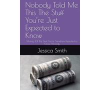 Nobody Told Me This The Stuff You’re Just Expected to Know: Money 101 The Stuff You’re Somehow Expected to Know Already