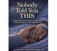 Nobody Told You This: What Every Family Advocate Needs to Know Before, During, and After a Hospital Stay