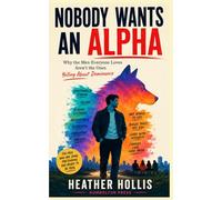 Nobody Wants an Alpha: Why the Men Everyone Loves Aren't the Ones Yelling About Dominance