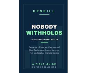 Nobody Withholds: The Money System for Solo Freelancers Paid by Many Small Clients - Separate, Reserve, Pay Yourself and Keep Clean Books (A Field Guide)