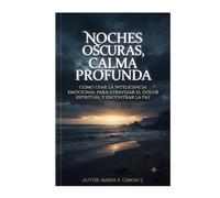 NOCHES OSCURAS, CALMA PROFUNDA: Como Usar La Inteligencia Emocional Para Atravesar El Dolor Espiritual y Encontrar La Paz