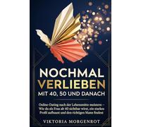 NOCHMAL VERLIEBEN - MIT 40, 50 UND DANACH: Online-Dating nach der Lebensmitte meistern - Wie du als Frau ab 40 sichtbar wirst, ein starkes Profil aufbaust und den richtigen Mann findest