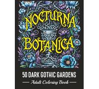 NOCTURNA BOTANICA - 50 DARK GOTHIC GARDENS: Intricate Flower Art for Stress Relief and Mindfulness (Dark Botanicals)