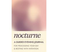 Nocturne, A Guided Evening Journal for Processing Your Day and Resting With Intention: 90 Days of Evening Prompts for Self-Reflection, Emotional Processing and Restful Sleep