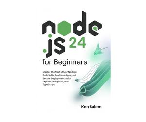 Node.js 24 for Beginners: Master the Next LTS of Node.js: Build APIs, Realtime Apps, and Secure Deployments with Express, MongoDB, and TypeScript (The Complete Node.js Mastery Series)