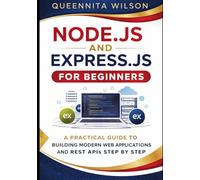 Node.js and Express.js for Beginners:: A Practical Guide to Building Modern Web Applications and REST APIs Step by Step