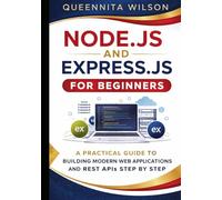 Node.js and Express.js for Beginners:: A Practical Guide to Building Modern Web Applications and REST APIs Step by Step