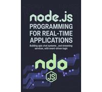 NODE.JS PROGRAMMING FOR REAL-TIME APPLICATIONS: Building APIs chat systems and streaming services with event-driven logic