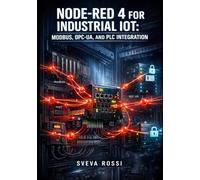 NODE-RED 4 FOR INDUSTRIAL IOT: MODBUS, OPC-UA, AND PLC INTEGRATION: Build Low-Code Automation with MQTT, S7 Protocol, Allen-Bradley, and Real-Time Edge Computing Workflows