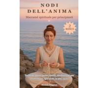 Nodi dell’anima - Macramè spirituale per principianti: Tecniche passo-passo, meditazioni e rituali creativi per trasformare ogni nodo in un atto sacro