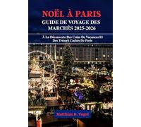 NOËL À PARIS GUIDE DE VOYAGE DES MARCHÉS 2025-2026: À La Découverte Des Coins De Vacances Et Des Trésors Cachés De Paris
