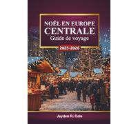 NOËL EN EUROPE CENTRALE Guide de voyage 2025-2026: Explorez l'Allemagne, l'Autriche, la Hongrie, la Pologne, les marchés de Noël, les lumières festives, les visites hivernales, la cuisine locale