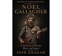 Noel Gallagher: A Gateway to His Life, Music, and Legacy (Pioneers of Human Behaviour)