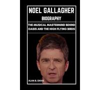 Noel Gallagher Biography: The Musical Mastermind Behind Oasis and the High Flying Birds
