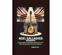 NOEL GALLAGHER BIOGRAPHY: THE OASIS ARCHITECT WHO BROUGHT BRITPOP BACK TO LIFE CROKE PARK MAGIC AND A £60 MILLION COMEBACK
