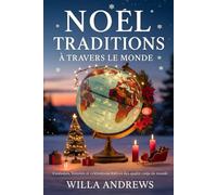 NOËL TRADITIONS À TRAVERS LE MONDE: Coutumes, histoires et célébrations festives des quatre coins du monde