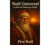 Noël Universel La Fête Du Nouveau Soleil: Le Livre de Noël Adulte qui Révèle les Origines Secrètes de nos Traditions - Des Dieux Solaires au Père Noël - Idée Cadeau Culturelle et Spirituelle