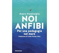 Noi anfibi. Per una pedagogia del mare (Storie di libere scelte e stili di vita)