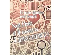 NOI DUE E IL NOSTRO LIBRO EPICO: IL MIO DIARIO PER PAPA'