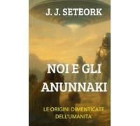 NOI E GLI ANUNNAKI: Le Origini dimenticate dell'Umanità