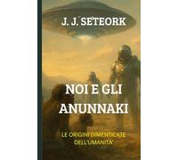 NOI E GLI ANUNNAKI: Le Origini dimenticate dell'Umanità