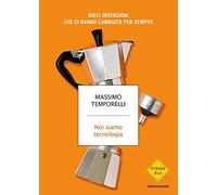Noi siamo tecnologia. Dieci invenzioni che ci hanno cambiato per sempre (Strade blu. Non Fiction)