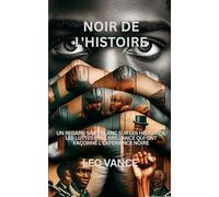 NOIR DE L'HISTOIRE: UN REGARD SANS BLANC SUR LES HISTOIRES, LES LUTTES ET LE BRILLANCE QUI ONT FAÇONNÉ L'EXPÉRIENCE NOIRE
