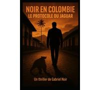 Noir en Colombie: Le protocole du Jaguar (Les enquêtes secrètes de Gabriel Noir)