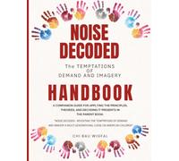 Noise Decoded - The Temptations of Demand and Imagery Handbook: A Companion Guide for Applying the Principles, Theories, and Decoding it Presents in the parent book: 3