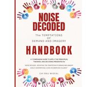 Noise Decoded - The Temptations of Demand and Imagery Handbook: A "Companion Guide" to "Noise Decoded Revisiting the Temptations of Demand and ... Curse on American Children" Childr