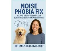 Noise Phobia Fix: Helping Your Dog Stay Calm During Thunderstorms and Fireworks (Fear-Free Friends)