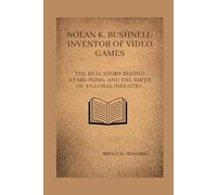 Nolan K. Bushnell: Inventor of Video Games: The real story behind Atari, Pong, and the birth of a global industry. (Lives That Shaped the World: Timeless Tales of Influence)