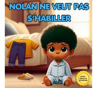 Nolan ne veut pas s’habiller: Aide ton enfant à s’habiller seul - Tableau de récompense, étapes illustrées, autonomie, routine du matin, jeux et ... qui refusent de s’habiller: 6 (série NOLAN)