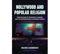 Nollywood and Popular Religion: Productions of Prosperity, Gender, and the Supernatural in Nigerian Cinema