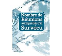 Nombre de Réunions auxquelles J'ai Survivé Carnet de Notes pour Survivants de Réunions: Un Carnet d'Humour pour Noter, Survivre et Rire des Réunions Inutiles au Bureau