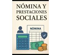 Nómina y Prestaciones Sociales: Teoría, Cálculo y Gestión Administrativa: Teoría, Cálculo y Gestión Administrativa