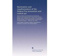 Nomination and reauthorization of the Federal fire prevention and control act: hearing before the Committee on Commerce, Science, and Transportation, ... Fire Administration ... February 26, 1979