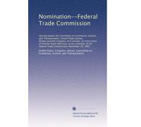 Nomination--Federal Trade Commission: Hearing before the Committee on Commerce, Science, and Transportation, United States Senate, Ninety-seventh ... Federal Trade Commission, November 19, 1981