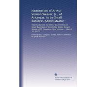 Nomination of Arthur Vernon Weaver, Jr., of Arkansas, to be Small Business Administrator: Hearing before the Select Committee on Small Business of the ... Congress, first session ... March 31, 1977
